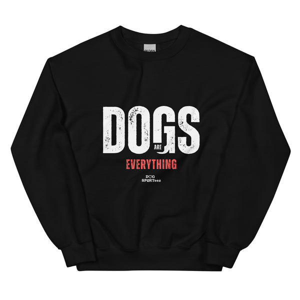 Dogs are Everything Unisex Sweatshirt