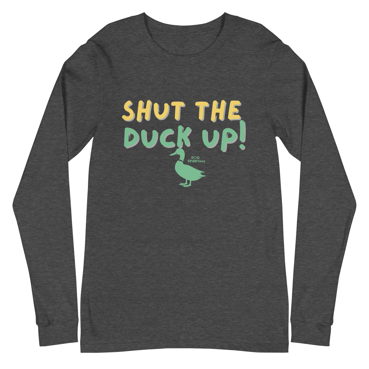 Shut the Duck Up! Unisex Long Sleeve Tee