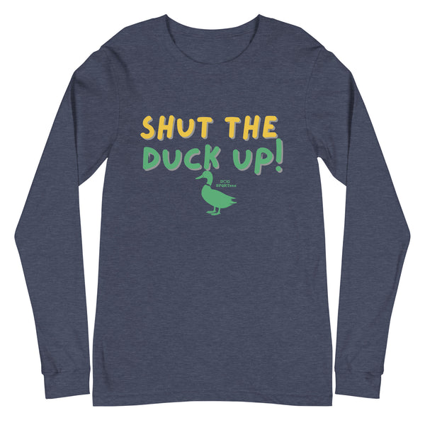 Shut the Duck Up! Unisex Long Sleeve Tee